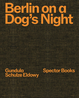 Gundula Schulze Eldowy: Berlin on a Dog's Night - Gundula Schulze Eldowy