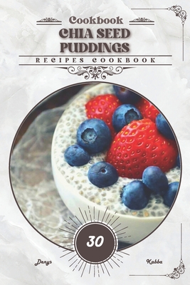 Chia Seed Puddings: Recipes cookbook - Denys Kabba