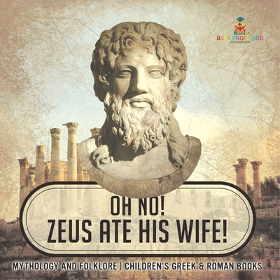 Oh No! Zeus Ate His Wife! Mythology and Folklore Children's Greek & Roman Books -