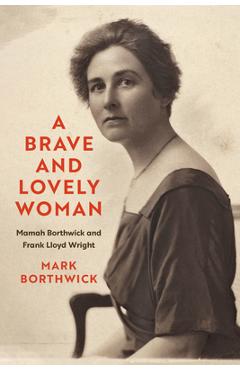 Coperta cărții 'A Brave and Lovely Woman: Mamah Borthwick and Frank Lloyd Wright - Mark Borthwick'