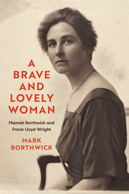 Coperta cărții 'A Brave and Lovely Woman: Mamah Borthwick and Frank Lloyd Wright - Mark Borthwick'