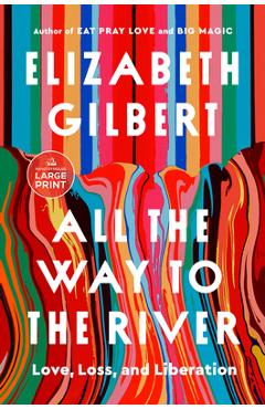 Poza produsului All the Way to the River: Love, Loss, and Liberation - Elizabeth Gilbert