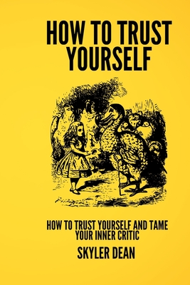 Trusting Yourself: How to Trust Yourself and Tame Your Inner Critic - Skyler Dean