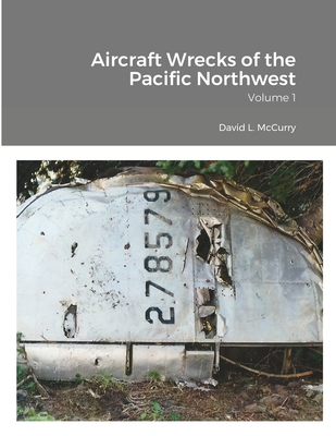 Aircraft Wrecks of the Pacific Northwest: Volume 1 - David L. Mccurry