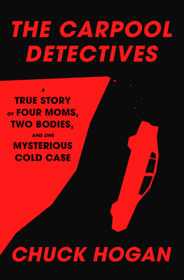The Carpool Detectives: A True Story of Four Moms, Two Bodies, and One Mysterious Cold Case - Chuck Hogan