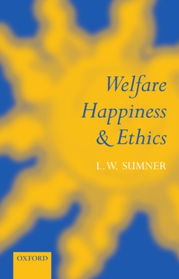 Welfare, Happiness, and Ethics - L. W. Sumner