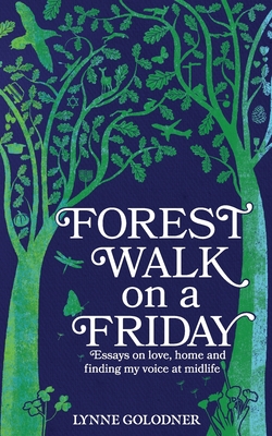 Forest Walk on a Friday: Essays on Love, Home and Finding My Voice at Midlife - Lynne Golodner
