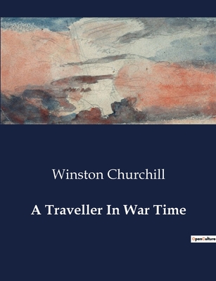 Coperta cărții 'A Traveller In War Time - Winston Churchill'