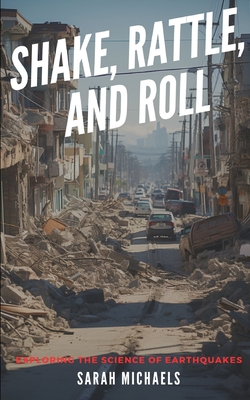 Shake, Rattle, and Roll: Exploring the Science of Earthquakes - Sarah Michaels