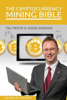 The Cryptocurrency Mining Bible: The Truth Is Good Enough - Dennis M. Wilson