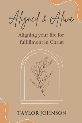 Aligned and Alive: Aligning your life for fulfillment in Christ - Taylor Johnson
