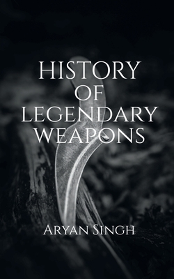 History Of Legendary Weapons: This book will tell you about the rich history of legendary weapons. - Aryan Singh