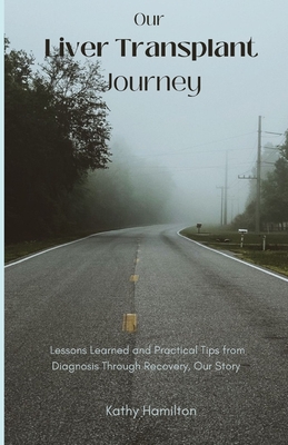 Our Liver Transplant Journey: Lessons Learned and Practical Tips from Diagnosis Through Recovery, Our Story - Kathy Hamilton