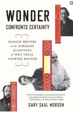 Wonder Confronts Certainty: Russian Writers on the Timeless Questions and Why Their Answers Matter - Gary Saul Morson