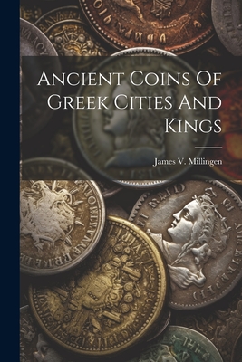 Ancient Coins Of Greek Cities And Kings - James V. Millingen