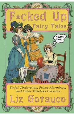 Poza produsului F*cked Up Fairy Tales: Sinful Cinderellas, Prince Alarmings, and Other Timeless Classics - Liz Gotauco