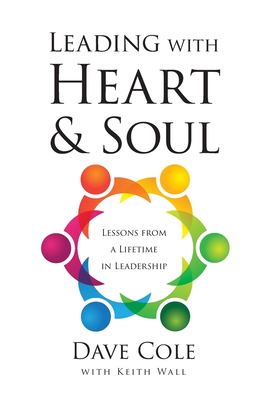 Leading with Heart and Soul: Lessons from a Lifetime in Leadership - Dave Cole