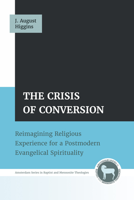 The Crisis of Conversion: Reimagining Religious Experience for a Postmodern Evangelical Spirituality - J. August Higgins