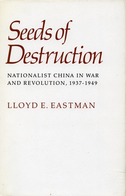 Seeds of Destruction: Nationalist China in War and Revolution, 1937-1949 - Lloyd E. Eastman