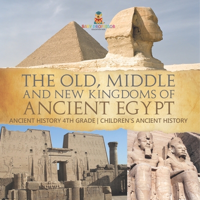 The Old, Middle and New Kingdoms of Ancient Egypt - Ancient History 4th Grade Children's Ancient History - 