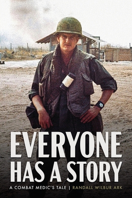 Everyone Has a Story: A Combat Medic's Tale - Randall W. Ark