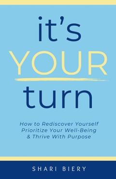 Coperta cărții 'It's Your Turn: How to Rediscover Yourself Prioritize Your Well-Being & Thrive with Purpose Alive With Purpose'