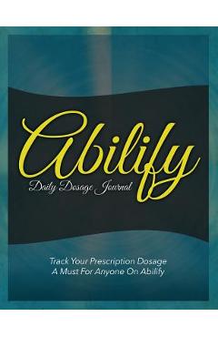 Coperta cărții 'Abilify Daily Dosage Journal: Track Your Prescription Dosage: A Must for Anyone on Abilify -'