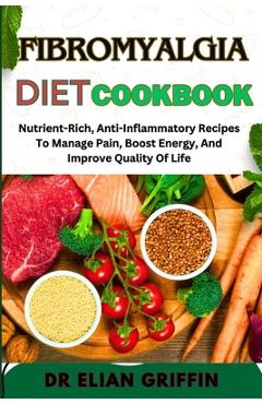 Coperta cărții 'Fibromyalgia Diet Cookbook: Nutrient-Rich, Anti-Inflammatory Recipes To Manage Pain, Boost Energy, And Improve Quality'