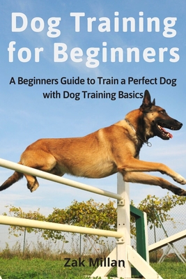 Dog Training for Beginners: A Beginners Guide to Train a Perfect Dog with Dog Training Basics. Includes Common Training Problems, Service Dog Trai - Zak Millan