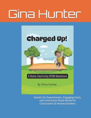 Charged Up! A Static Electricity STEM Adventure: Hands-On Experiments, Engaging Facts, and Interactive Read-Aloud for Classrooms & Homeschoolers - Gina Hunter