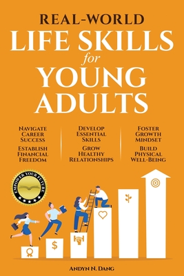 Real-World Life Skills for Young Adults: Navigate Career Success, Establish Financial Freedom, Develop Essential Skills, Grow Healthy Relationships, F - Andyn N. Dang