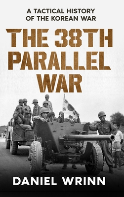 The 38th Parallel War: A Tactical History of the Korean Conflict - Daniel Wrinn