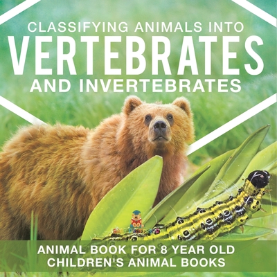 Classifying Animals into Vertebrates and Invertebrates - Animal Book for 8 Year Olds Children's Animal Books - 