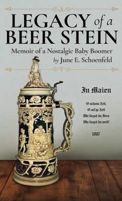 Legacy of a Beer Stein: Memoir of a Nostalgic Baby Boomer - June E. Schoenfeld