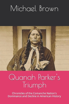 Quanah Parker's Triumph: Chronicles of the Comanche Nation's Dominance and Decline in American History - Michael Brown