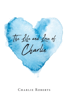 The Life and Love of Charlie - Charlie Roberts