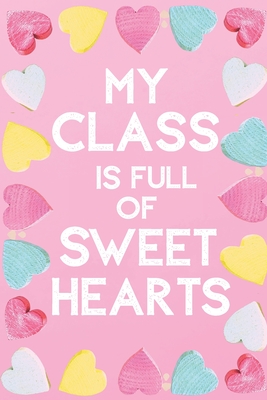 My Class Is Full Of Sweet Hearts: Valentines Day Teacher Gift for Teachers, Teacher Assistant, Daycare Worker, Nursery Worker, Nanny. - Simplicity Notebooks Publishing