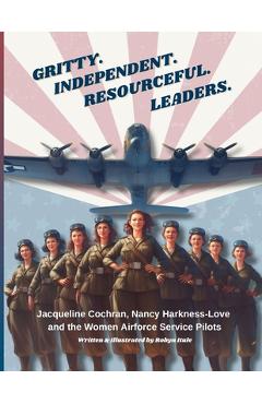 Coperta cărții 'Gritty. Independent. Resourceful. Leaders.: Jacqueline Cochran, Nancy Harkness-Love and the Women Airforce Service'