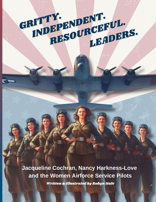 Coperta cărții 'Gritty. Independent. Resourceful. Leaders.: Jacqueline Cochran, Nancy Harkness-Love and the Women Airforce Service'