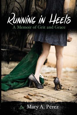 Running in Heels: A Memoir of Grit and Grace (New Book Club Edition) - Mary A. Pérez