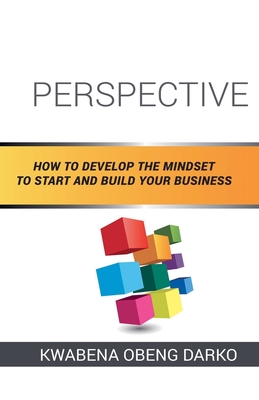 Perspective: How to Develop the Mindset to Start and Build Your Business - Kwabena Obeng Darko
