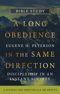 A Long Obedience in the Same Direction Bible Study: Discipleship in an Instant Society -- 6 Studies for Individuals or Groups - Eugene H. Peterson
