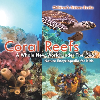 Coral Reefs: A Whole New World Under The Sea - Nature Encyclopedia for Kids Children's Nature Books - 