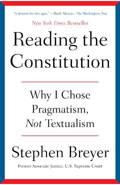 Reading the Constitution: Why I Chose Pragmatism, Not Textualism - Stephen Breyer