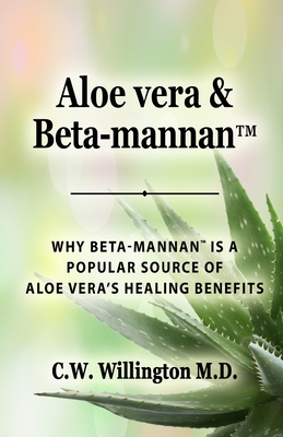 Aloe vera & Beta-mannan(TM): Why Beta-mannan(TM) is a popular source of Aloe vera's healing benefits - C. W. Willington