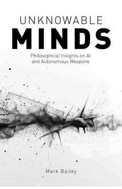 Unknowable Minds: Philosophical Insights on AI and Autonomous Weapons - Mark Bailey