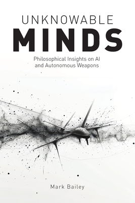 Unknowable Minds: Philosophical Insights on AI and Autonomous Weapons - Mark Bailey