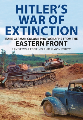 Hitler's War of Extinction: Rare German Colour Photographs from the Eastern Front - Simon Forty