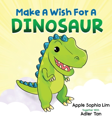 Make a Wish for a Dinosaur: Roar with the dinosaur, hug the dinosaur, rub the dinosaur's belly! A funny and silly book that will make your kids la - Apple Sophia Lim