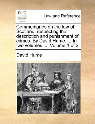 Commentaries on the law of Scotland, respecting the description and punishment of crimes. By David Hume. ... In two volumes. ... Volume 1 of 2 - David Hume